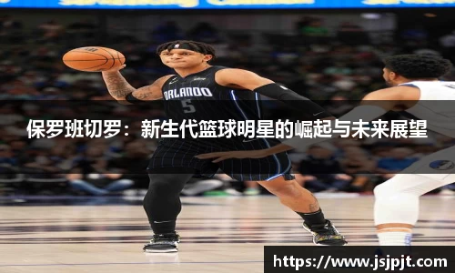 保罗班切罗：新生代篮球明星的崛起与未来展望