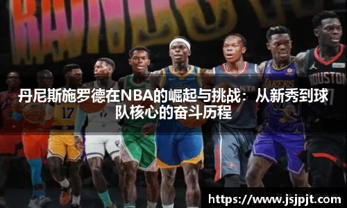丹尼斯施罗德在NBA的崛起与挑战：从新秀到球队核心的奋斗历程
