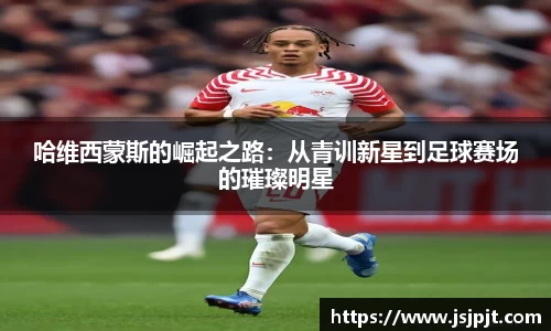 哈维西蒙斯的崛起之路：从青训新星到足球赛场的璀璨明星