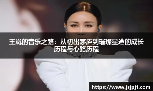 王岚的音乐之路：从初出茅庐到璀璨星途的成长历程与心路历程