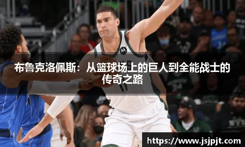 布鲁克洛佩斯：从篮球场上的巨人到全能战士的传奇之路