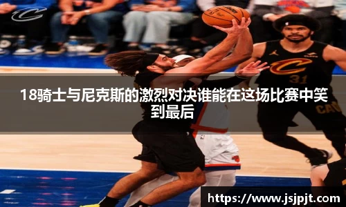 18骑士与尼克斯的激烈对决谁能在这场比赛中笑到最后