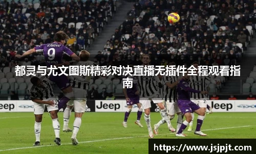 都灵与尤文图斯精彩对决直播无插件全程观看指南