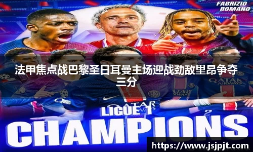 法甲焦点战巴黎圣日耳曼主场迎战劲敌里昂争夺三分