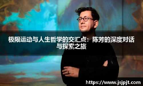 极限运动与人生哲学的交汇点：陈芳的深度对话与探索之旅