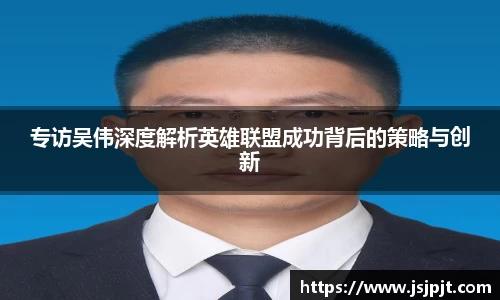 专访吴伟深度解析英雄联盟成功背后的策略与创新
