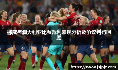 挪威与澳大利亚比赛裁判表现分析及争议判罚回顾